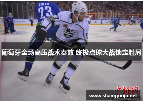 葡萄牙全场高压战术奏效 终极点球大战锁定胜局