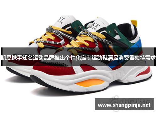 凯恩携手知名运动品牌推出个性化定制运动鞋满足消费者独特需求