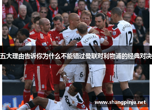 五大理由告诉你为什么不能错过曼联对利物浦的经典对决