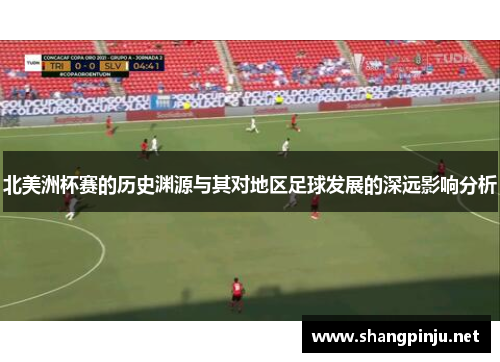北美洲杯赛的历史渊源与其对地区足球发展的深远影响分析