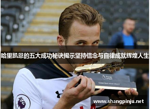 哈里凯恩的五大成功秘诀揭示坚持信念与自律成就辉煌人生