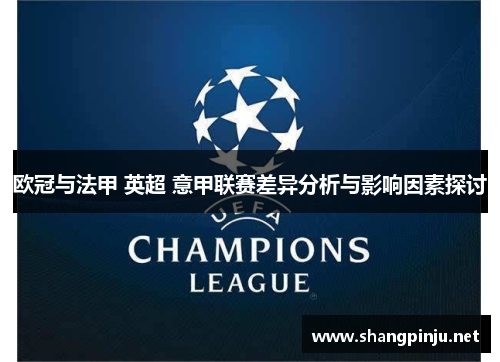 欧冠与法甲 英超 意甲联赛差异分析与影响因素探讨 欧冠与法甲 英超 意甲联赛差异分析与影响因素探讨