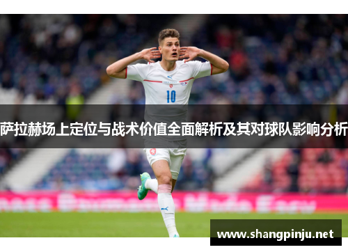 萨拉赫场上定位与战术价值全面解析及其对球队影响分析 萨拉赫场上定位与战术价值全面解析及其对球队影响分析
