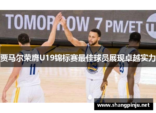 贾马尔荣膺U19锦标赛最佳球员展现卓越实力 贾马尔荣膺U19锦标赛最佳球员展现卓越实力