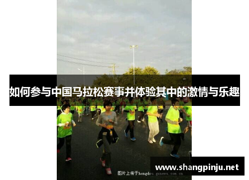如何参与中国马拉松赛事并体验其中的激情与乐趣